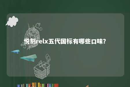 悦刻relx五代国标有哪些口味	？ 